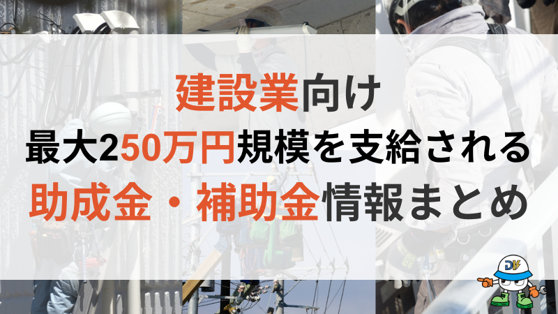 建設業向けで最大250万円規模支給される助成金・補助金まとめ！活用事例も紹介