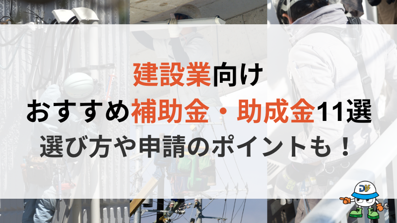 建設業向けおすすめ補助金・助成金11選まとめ！選び方や採択率アップのコツを解説