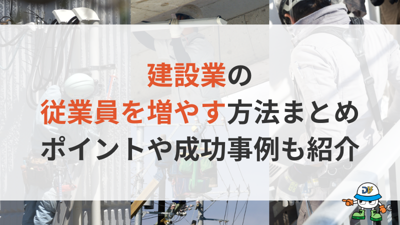 建設業の従業員を増やす方法7選まとめ！人手不足の原因から成功事例まで解説