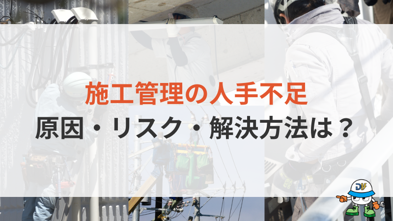 施工管理の人手不足を解消するには？原因・リスク・5つの対策法を徹底解説！