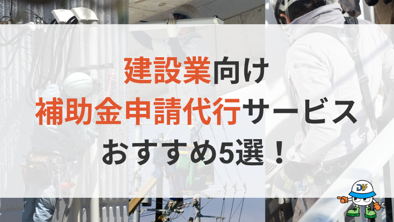 建設業向け補助金申請代行のおすすめ5選！費用相場や選び方も解説